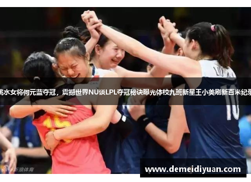 跳水女将何元蓝夺冠，震撼世界NU谈LPL夺冠秘诀曝光体校九班新星王小美刷新百米纪录