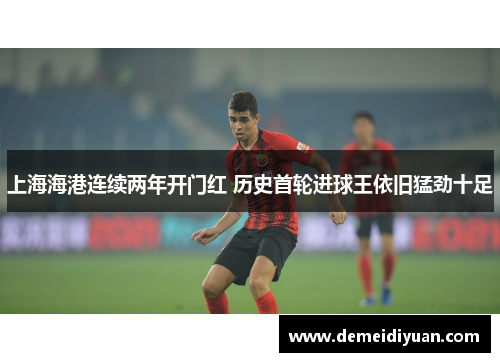 上海海港连续两年开门红 历史首轮进球王依旧猛劲十足