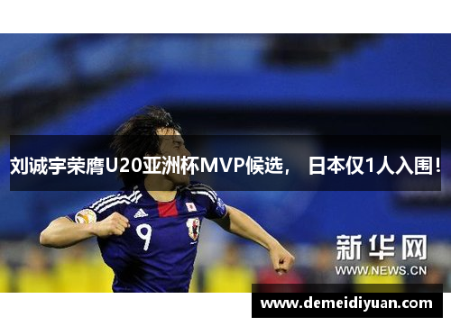 刘诚宇荣膺U20亚洲杯MVP候选， 日本仅1人入围！